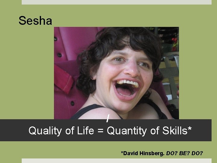 Sesha / Quality of Life = Quantity of Skills* *David Hinsberg. DO? BE? DO?
