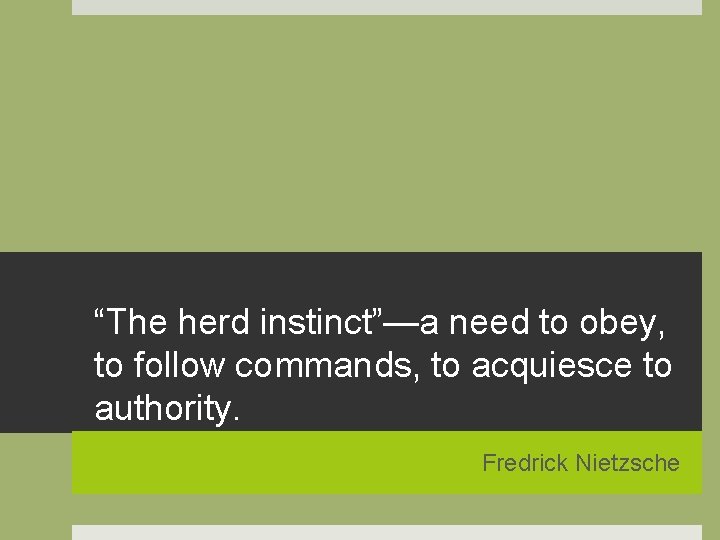 “The herd instinct”—a need to obey, to follow commands, to acquiesce to authority. Fredrick