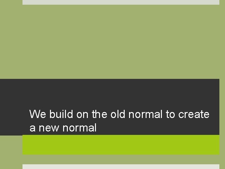 We build on the old normal to create a new normal 