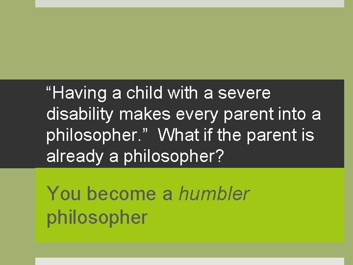 “Having a child with a severe disability makes every parent into a philosopher. ”