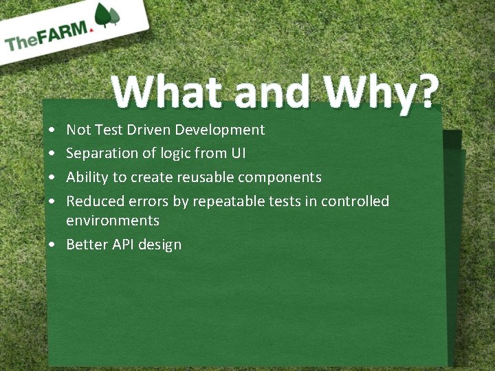  • • What and Why? Not Test Driven Development Separation of logic from