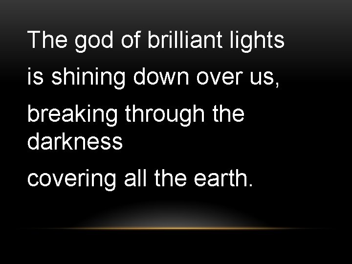 The god of brilliant lights is shining down over us, breaking through the darkness