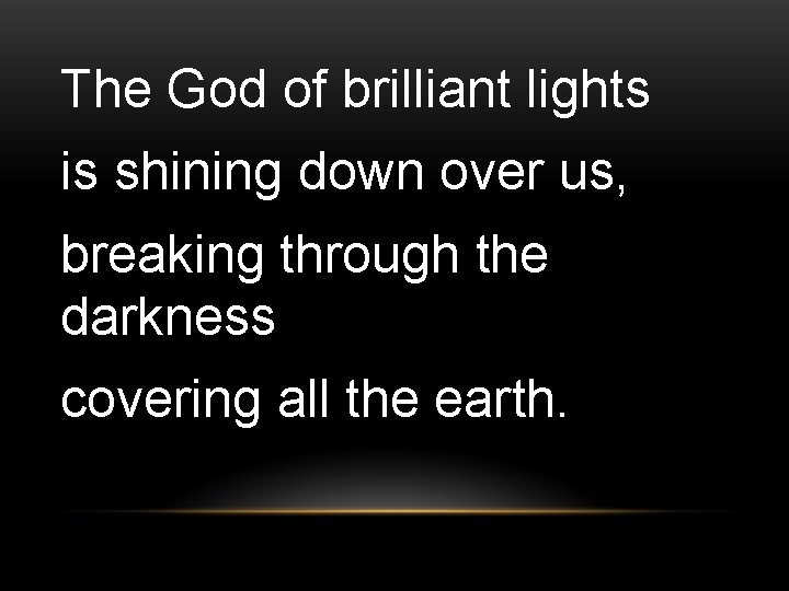 The God of brilliant lights is shining down over us, breaking through the darkness