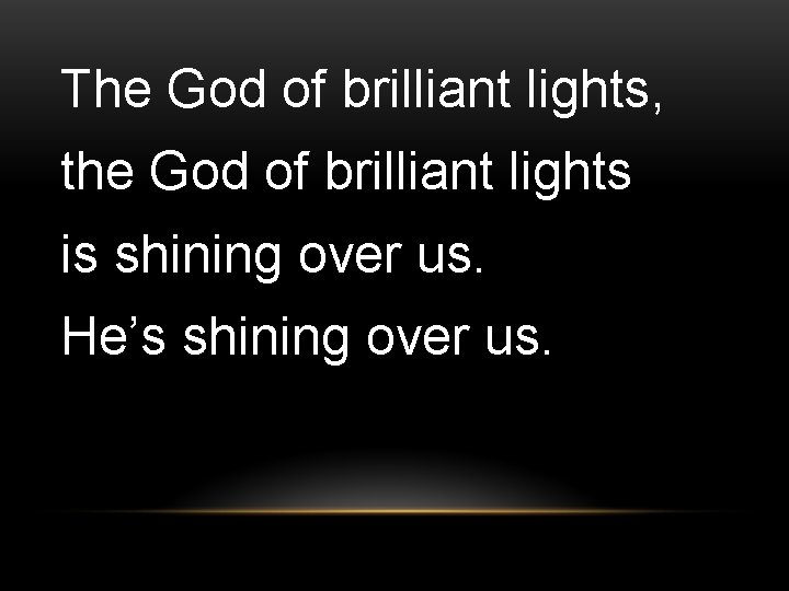 The God of brilliant lights, the God of brilliant lights is shining over us.
