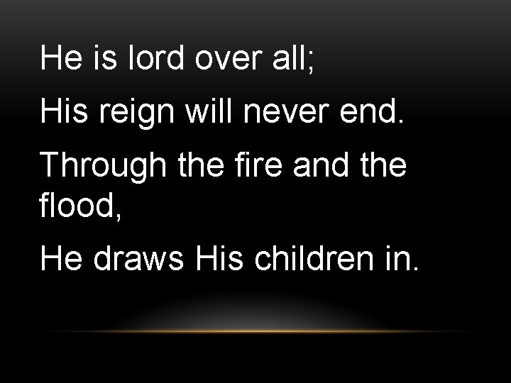 He is lord over all; His reign will never end. Through the fire and