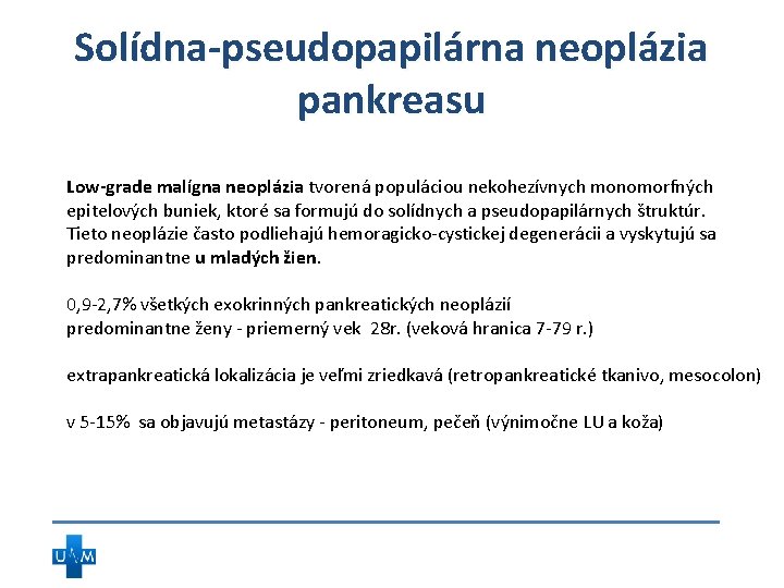 Solídna-pseudopapilárna neoplázia pankreasu Low-grade malígna neoplázia tvorená populáciou nekohezívnych monomorfných epitelových buniek, ktoré sa