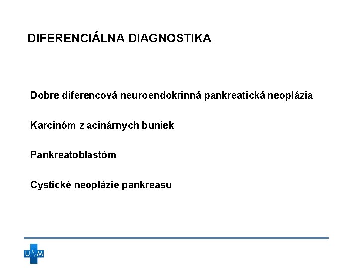 DIFERENCIÁLNA DIAGNOSTIKA Dobre diferencová neuroendokrinná pankreatická neoplázia Karcinóm z acinárnych buniek Pankreatoblastóm Cystické neoplázie