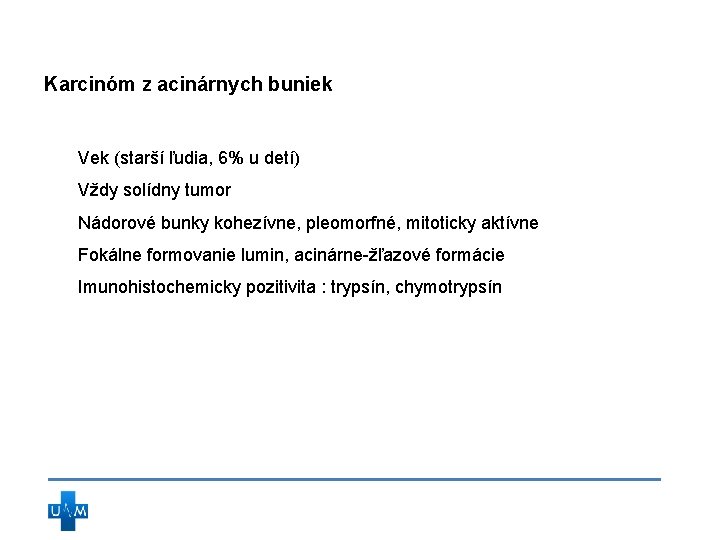 Karcinóm z acinárnych buniek Vek (starší ľudia, 6% u detí) Vždy solídny tumor Nádorové