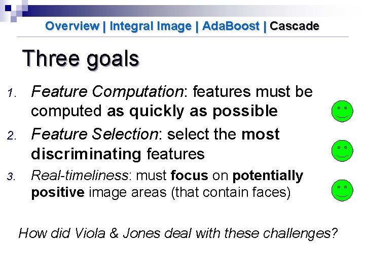 Overview | Integral Image | Ada. Boost | Cascade Three goals 1. 2. 3.
