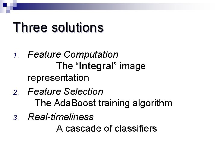 Three solutions 1. 2. 3. Feature Computation The “Integral” image representation Feature Selection The