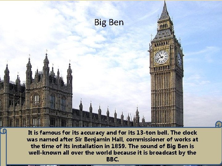 Big Ben It is famous for its accuracy and for its 13 -ton bell.