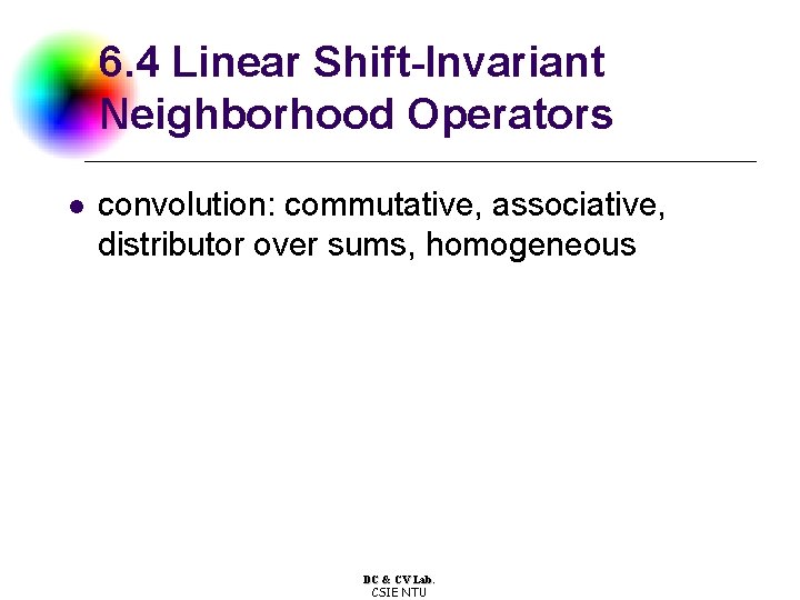 6. 4 Linear Shift-Invariant Neighborhood Operators l convolution: commutative, associative, distributor over sums, homogeneous