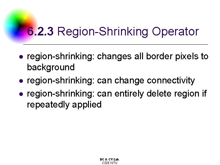 6. 2. 3 Region-Shrinking Operator l l l region-shrinking: changes all border pixels to