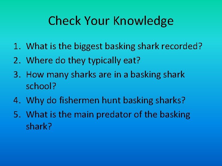 Check Your Knowledge 1. What is the biggest basking shark recorded? 2. Where do