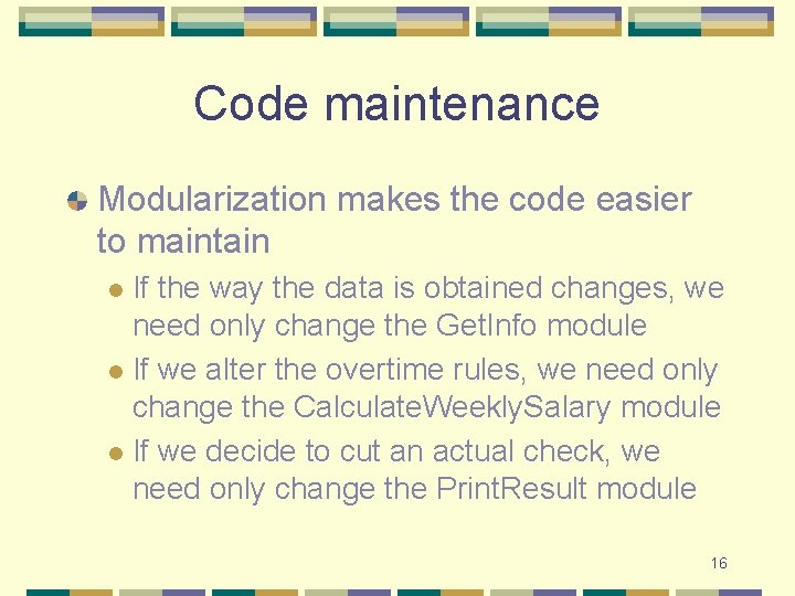 Code maintenance Modularization makes the code easier to maintain If the way the data
