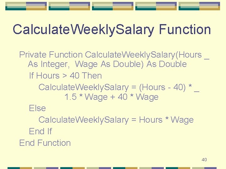Calculate. Weekly. Salary Function Private Function Calculate. Weekly. Salary(Hours _ As Integer, Wage As