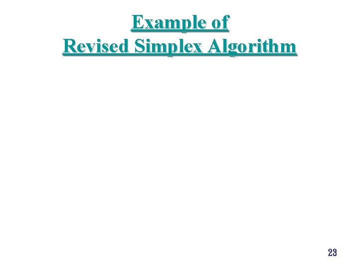 Example of Revised Simplex Algorithm 23 Example of Revised Simplex Algorithm 23