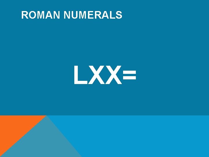 ROMAN NUMERALS LXX= 