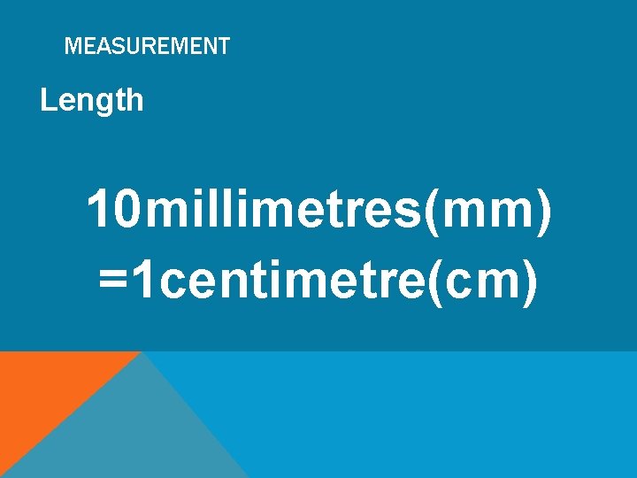 MEASUREMENT Length 10 millimetres(mm) =1 centimetre(cm) 
