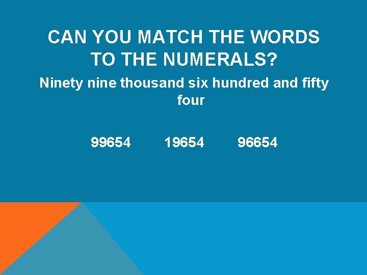 CAN YOU MATCH THE WORDS TO THE NUMERALS? Ninety nine thousand six hundred and