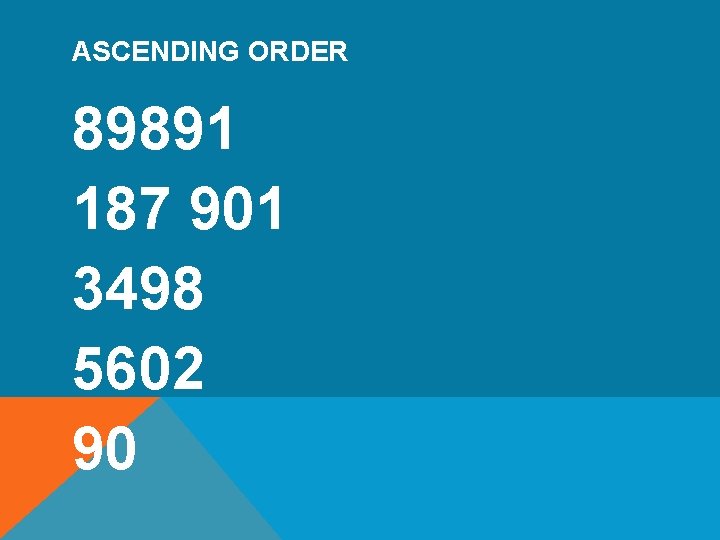 ASCENDING ORDER 89891 187 901 3498 5602 90 