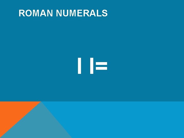 ROMAN NUMERALS I I= 