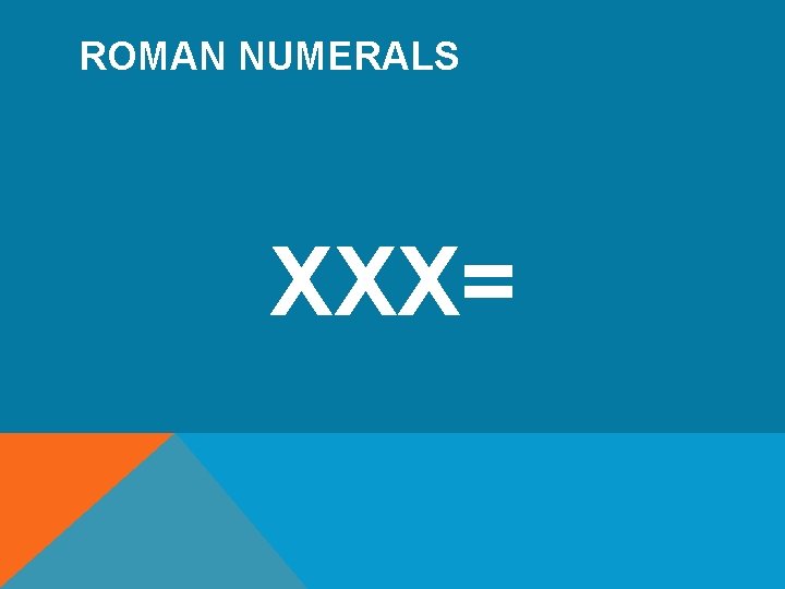 ROMAN NUMERALS XXX= 