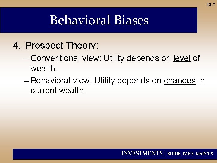 12 -7 Behavioral Biases 4. Prospect Theory: – Conventional view: Utility depends on level