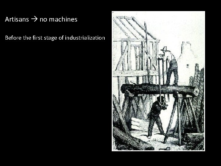 Artisans no machines Before the first stage of industrialization 