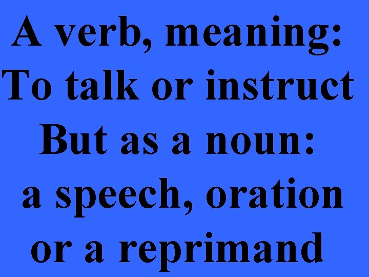 A verb, meaning: To talk or instruct But as a noun: a speech, oration