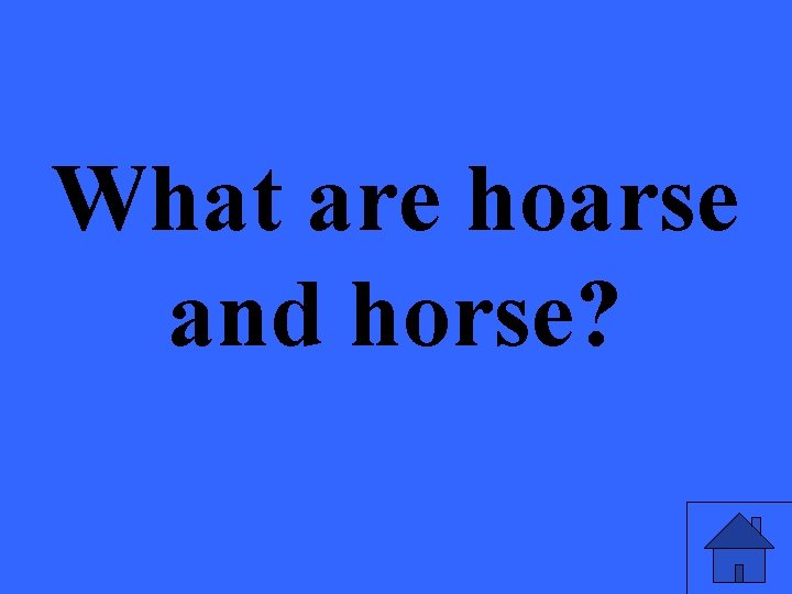 What are hoarse and horse? 