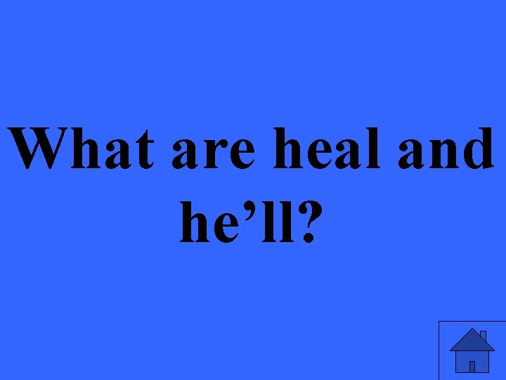 What are heal and he’ll? 