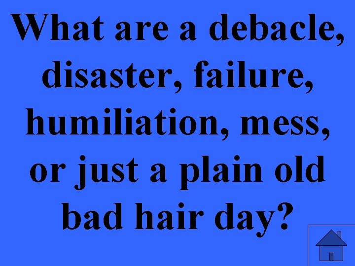 What are a debacle, disaster, failure, humiliation, mess, or just a plain old bad