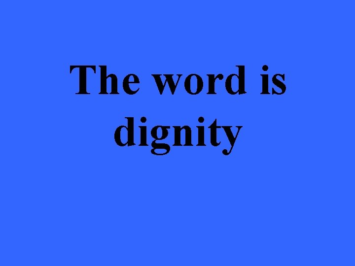 The word is dignity 