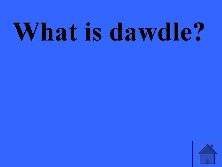 What is dawdle? 