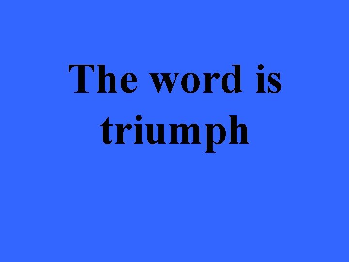 The word is triumph 
