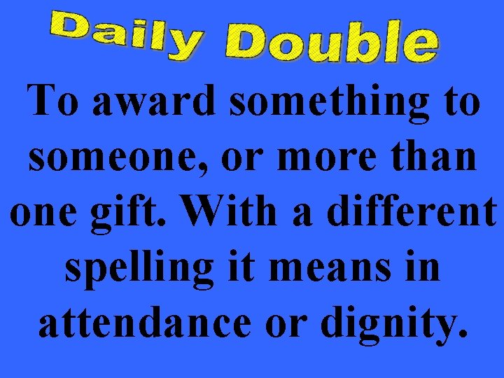 To award something to someone, or more than one gift. With a different spelling