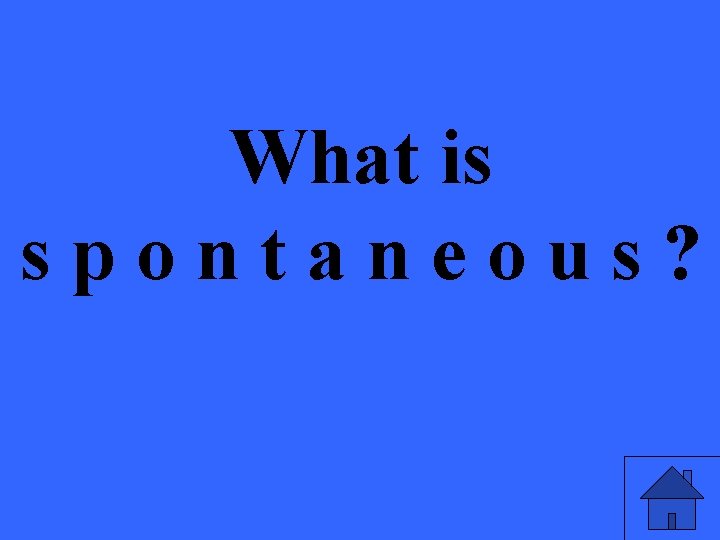 What is spontaneous? 