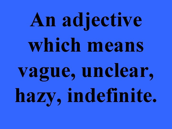 An adjective which means vague, unclear, hazy, indefinite. 