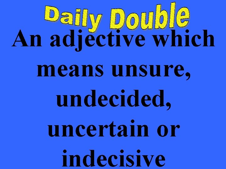 An adjective which means unsure, undecided, uncertain or indecisive 