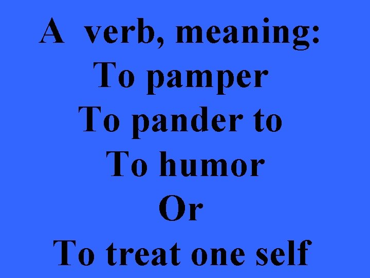 A verb, meaning: To pamper To pander to To humor Or To treat one