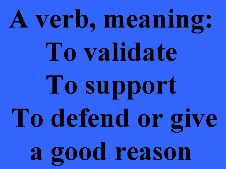 A verb, meaning: To validate To support To defend or give a good reason