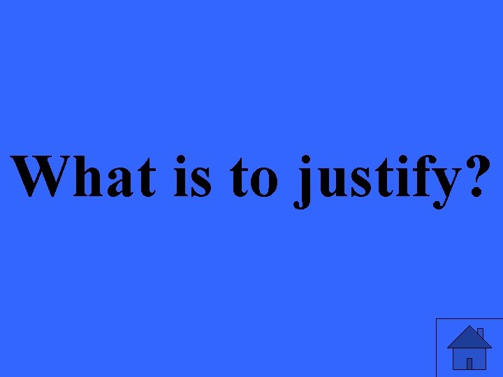 What is to justify? 