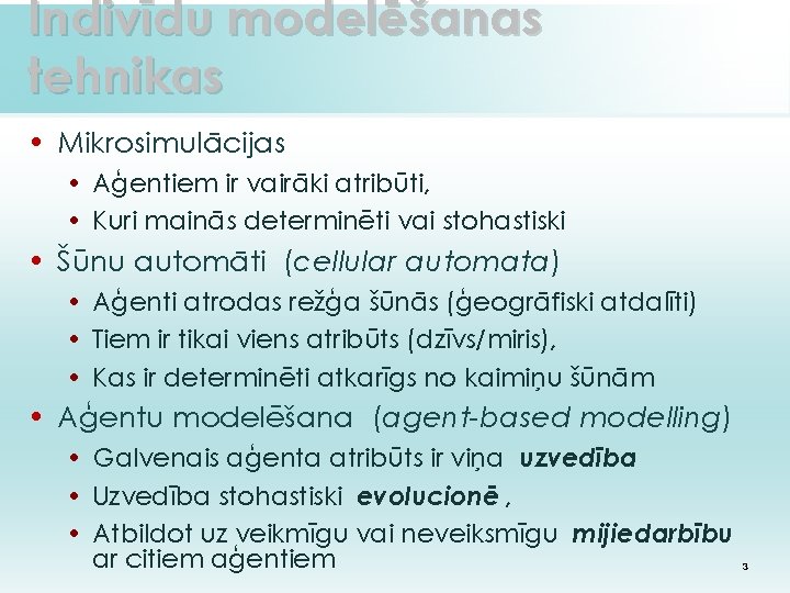 Indivīdu modelēšanas tehnikas • Mikrosimulācijas • Aģentiem ir vairāki atribūti, • Kuri mainās determinēti