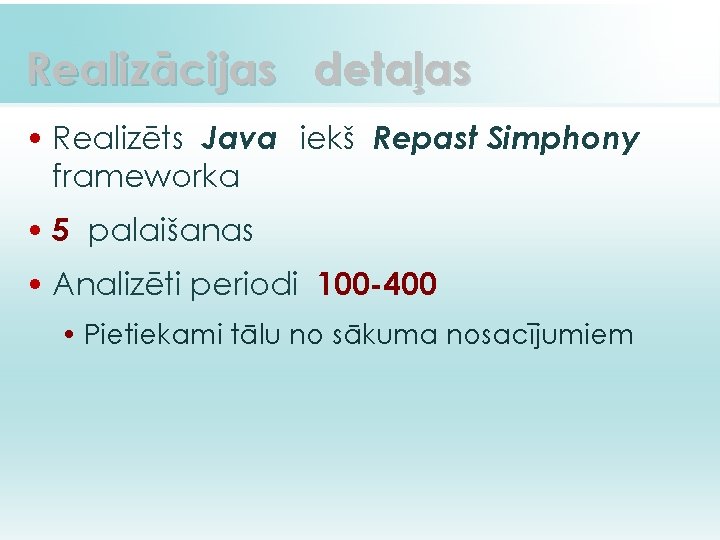 Realizācijas detaļas • Realizēts Java iekš Repast Simphony frameworka • 5 palaišanas • Analizēti