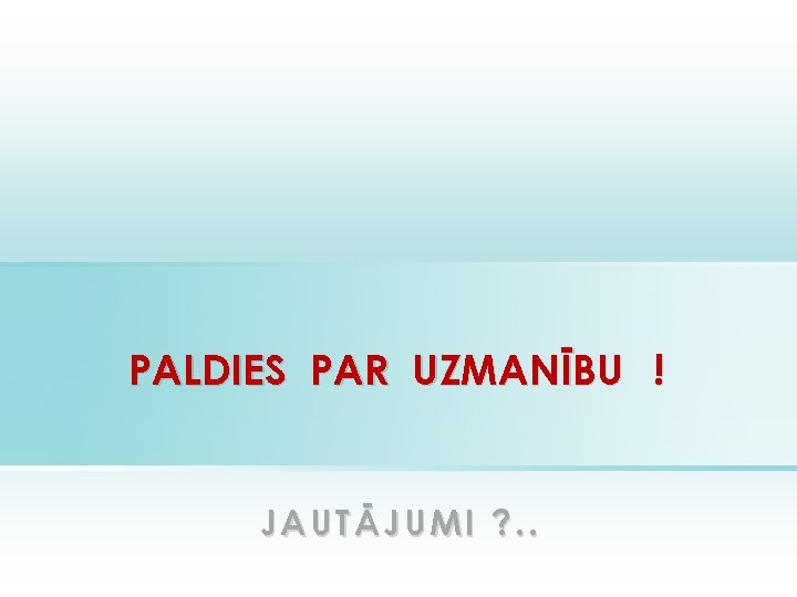 PALDIES PAR UZMANĪBU ! JAUTĀJUMI ? . . 