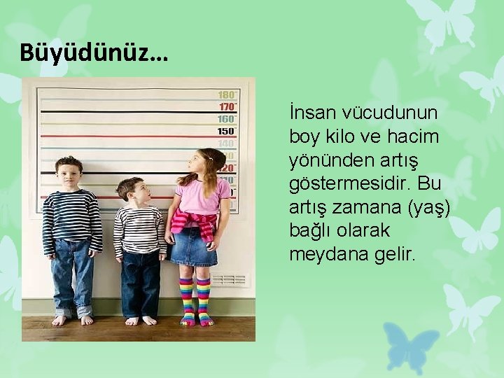 Büyüdünüz… İnsan vücudunun boy kilo ve hacim yönünden artış göstermesidir. Bu artış zamana (yaş)