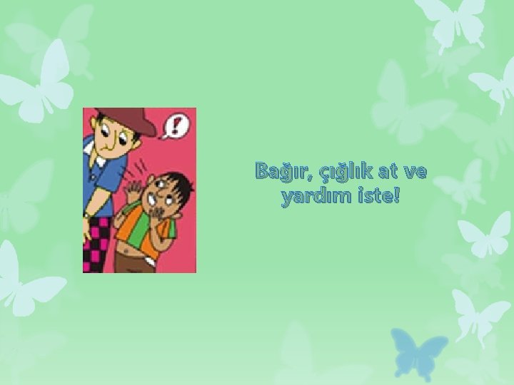 Bağır, çığlık at ve yardım iste! 