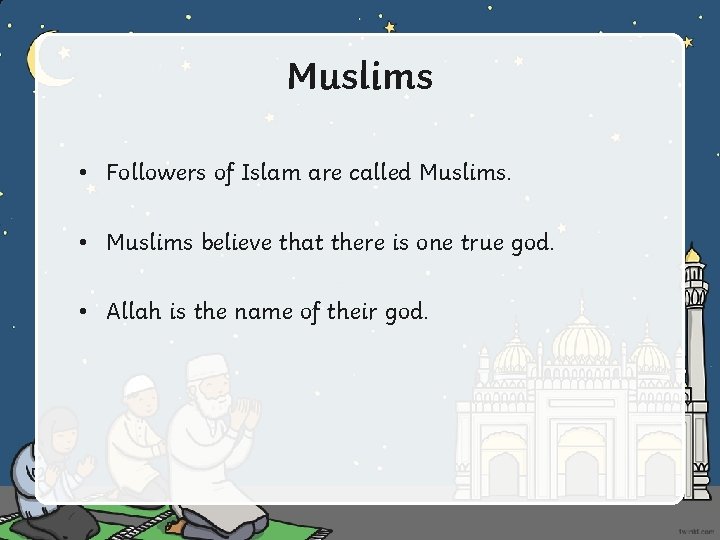 Muslims • Followers of Islam are called Muslims. • Muslims believe that there is