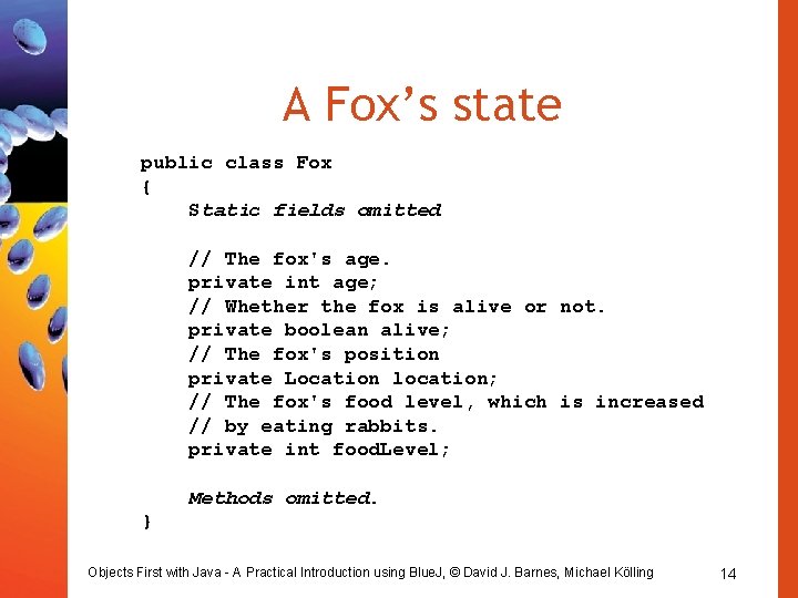 A Fox’s state public class Fox { Static fields omitted // The fox's age.